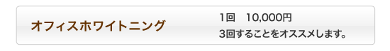 オフィスホワイトニング　1回10,000円。3回することをおススメします。